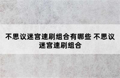 不思议迷宫速刷组合有哪些 不思议迷宫速刷组合